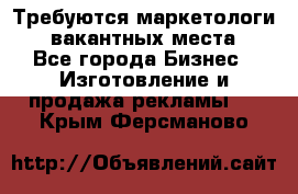 Требуются маркетологи. 3 вакантных места. - Все города Бизнес » Изготовление и продажа рекламы   . Крым,Ферсманово